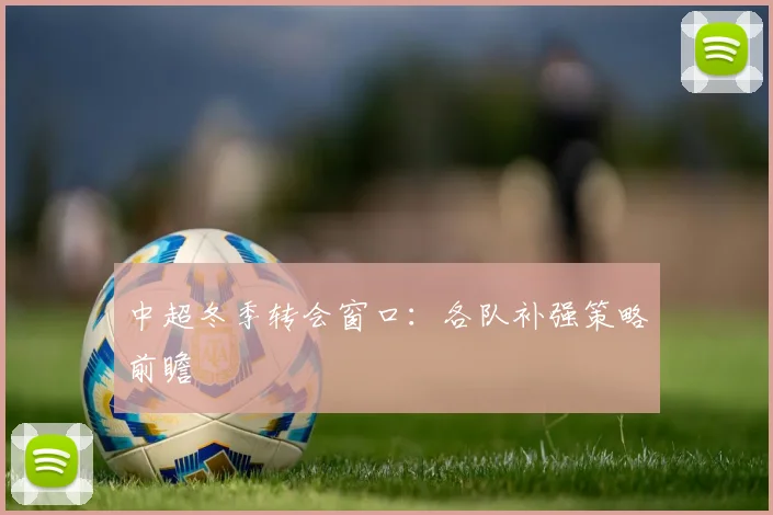 中超冬季转会窗口:各队补强策略前瞻