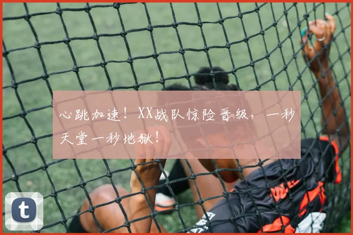 心跳加速！XX战队惊险晋级，一秒天堂一秒地狱！
