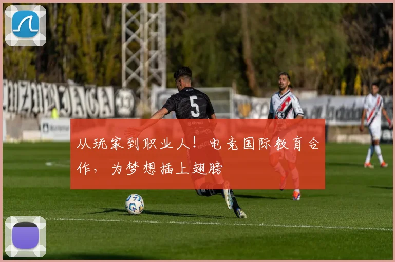 从玩家到职业人！电竞国际教育合作，为梦想插上翅膀