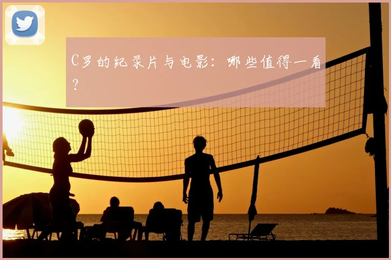 C罗的纪录片与电影：哪些值得一看？