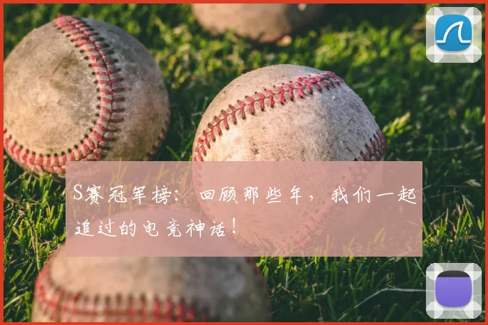 S赛冠军榜：回顾那些年，我们一起追过的电竞神话！