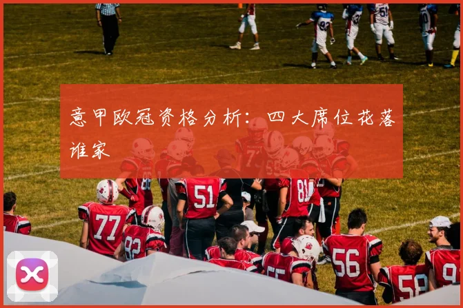 意甲欧冠资格分析：四大席位花落谁家