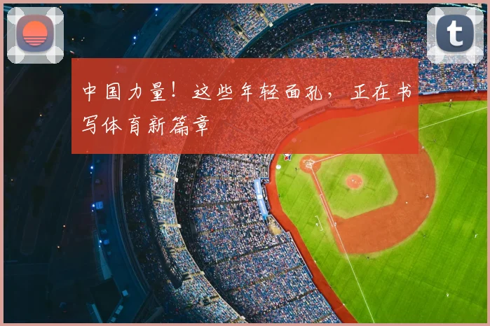 中国力量！这些年轻面孔，正在书写体育新篇章