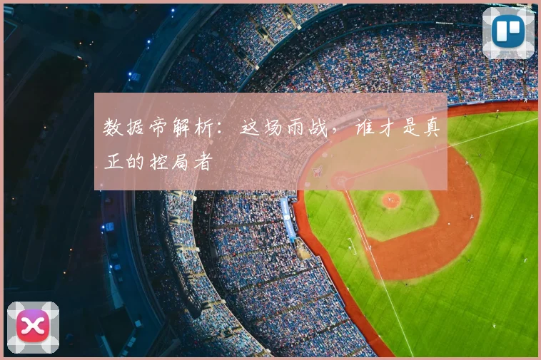 数据帝解析：这场雨战，谁才是真正的控局者
