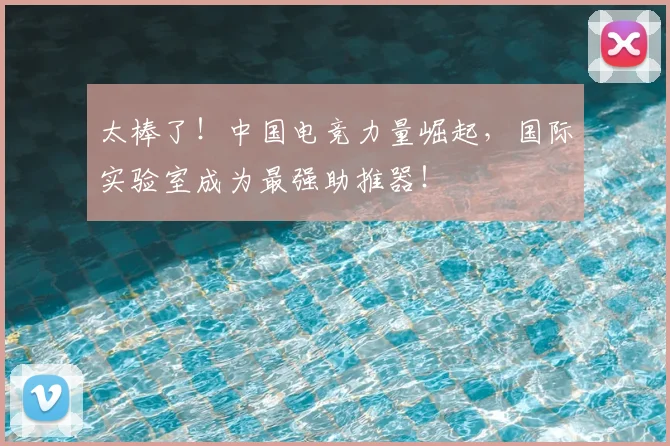 太棒了！中国电竞力量崛起，国际实验室成为最强助推器！