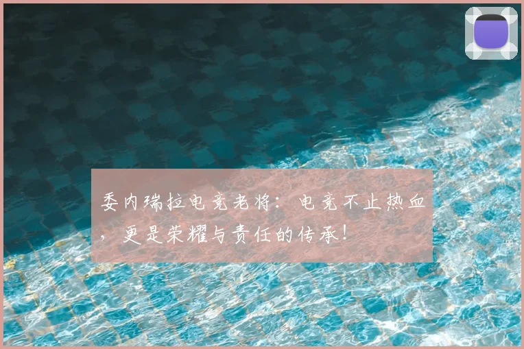 委内瑞拉电竞老将：电竞不止热血，更是荣耀与责任的传承！