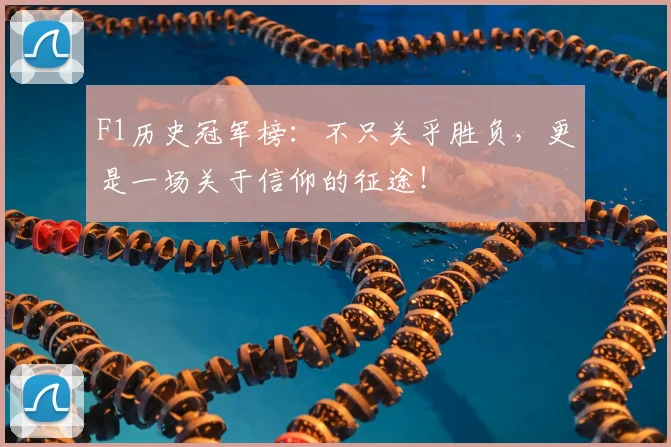 F1历史冠军榜：不只关乎胜负，更是一场关于信仰的征途！