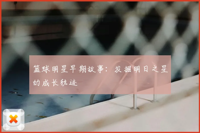 篮球明星早期故事：发掘明日之星的成长轨迹