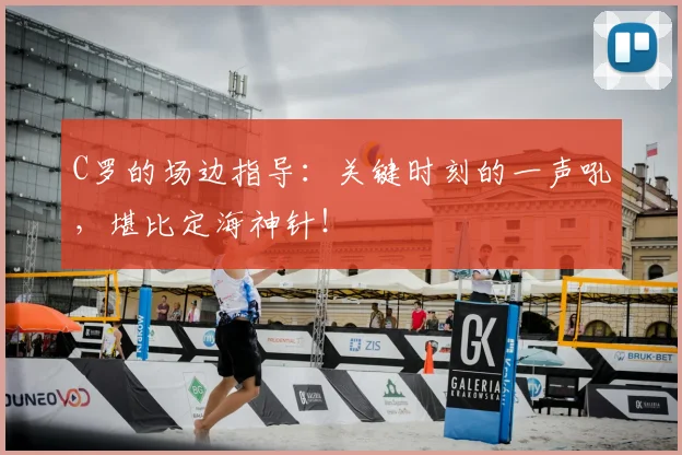 C罗的场边指导：关键时刻的一声吼，堪比定海神针！