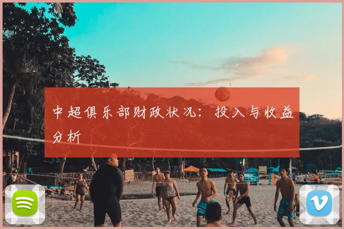 中超俱乐部财政状况：投入与收益分析