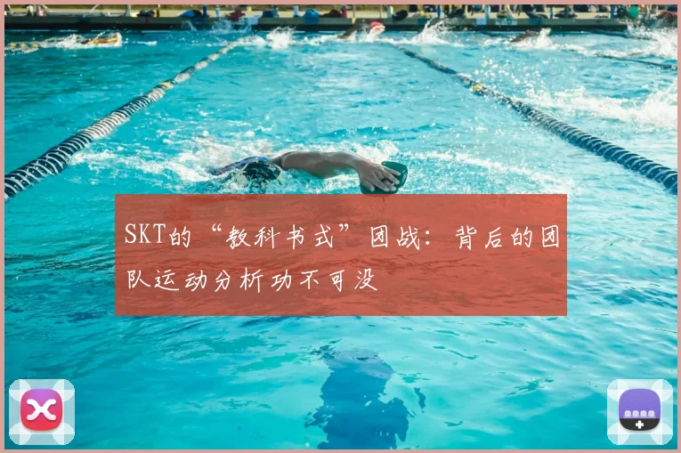 SKT的“教科书式”团战：背后的团队运动分析功不可没