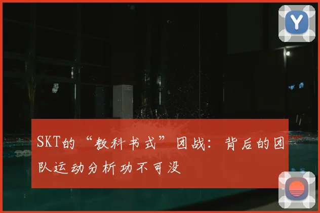SKT的“教科书式”团战：背后的团队运动分析功不可没