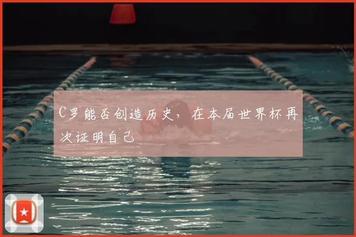 C罗能否创造历史，在本届世界杯再次证明自己